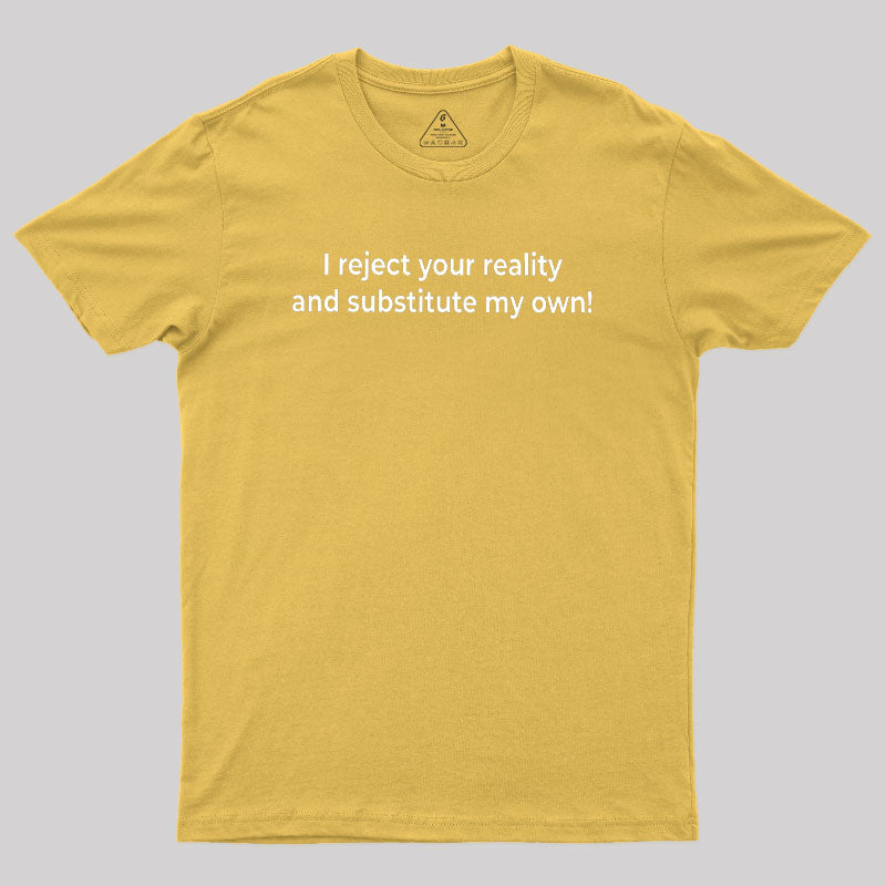 I Reject Your Reality and Substitute My Own Geek T-Shirt