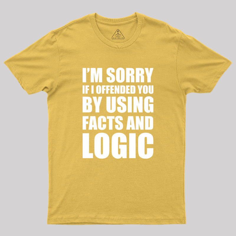 I'm Sorry If I Offended You by Using Facts and Logic Geek T-Shirt