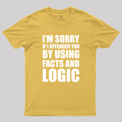 I'm Sorry If I Offended You by Using Facts and Logic Geek T-Shirt