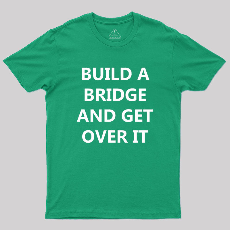 Build a Bridge And Get Over It Geek T-Shirt