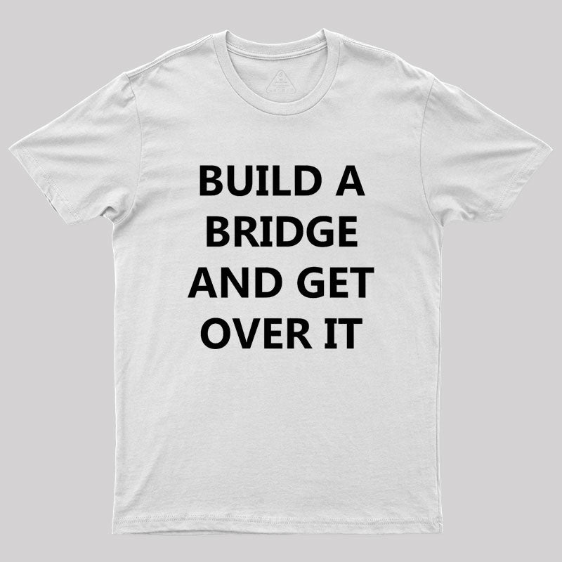 Build a Bridge And Get Over It Geek T-Shirt