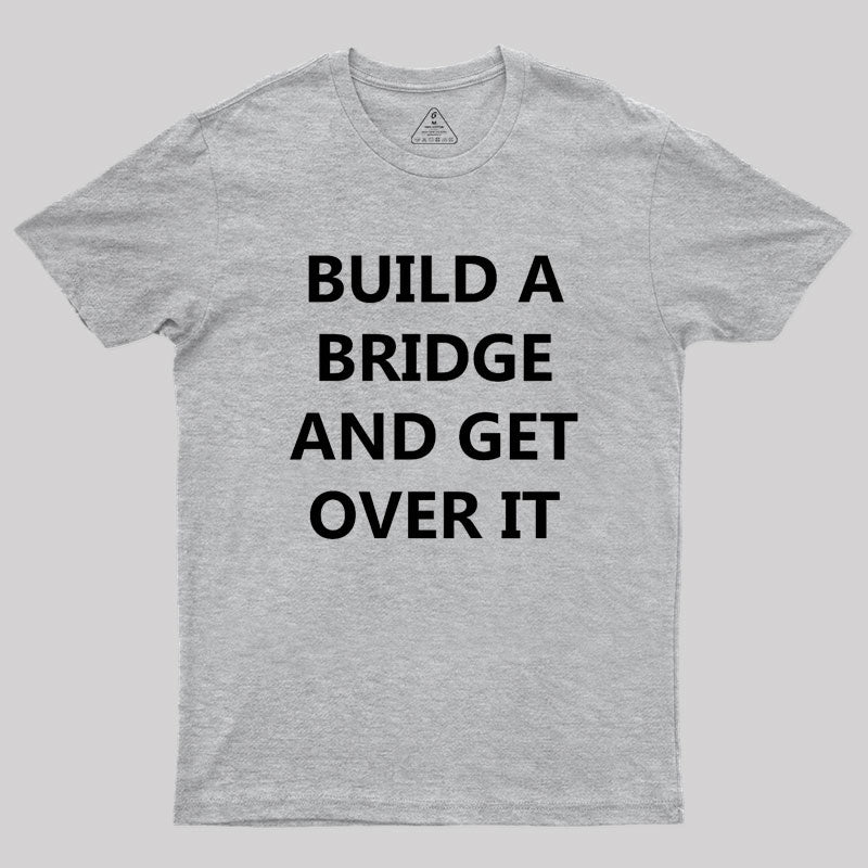 Build a Bridge And Get Over It Geek T-Shirt