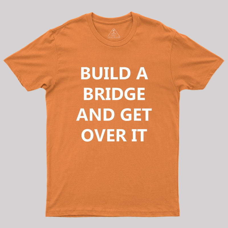 Build a Bridge And Get Over It Geek T-Shirt