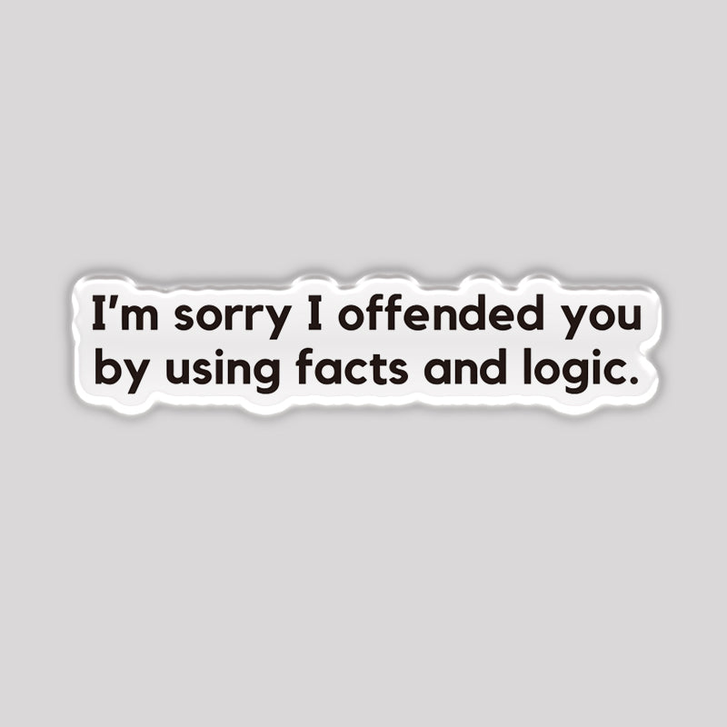 I'm Sorry I Offended You by Using Facts and Logic Refrigerator Magnet