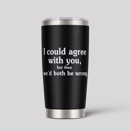 I Could Agree With You 20oz Tumbler