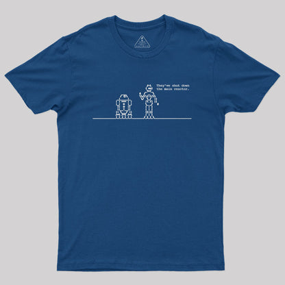 They've Shut Down the Main Reactor Geek T-Shirt