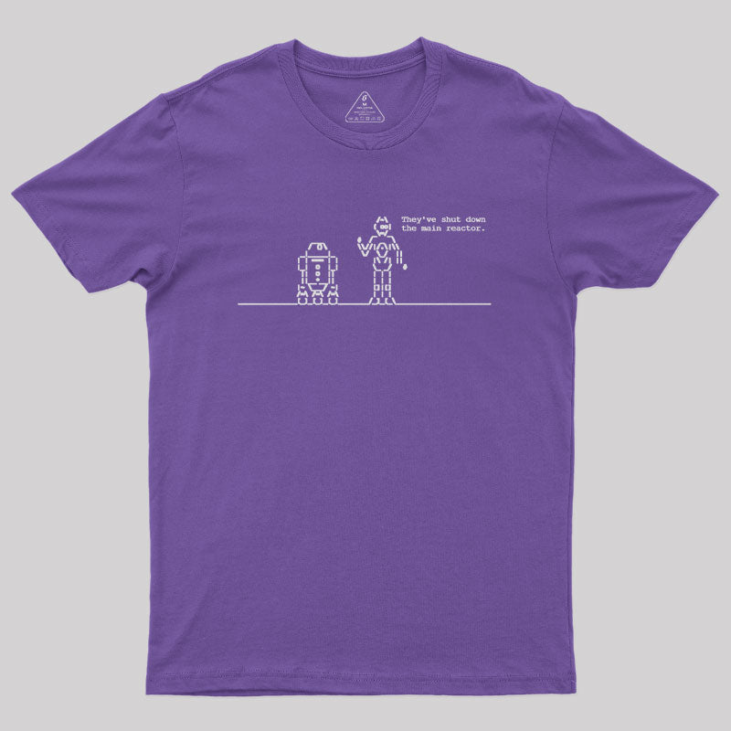 They've Shut Down the Main Reactor Geek T-Shirt