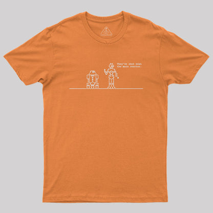 They've Shut Down the Main Reactor Geek T-Shirt