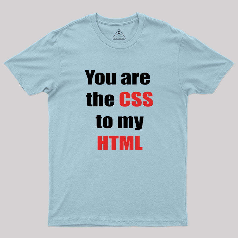 You are the CSS to my HTML Geek T-Shirt