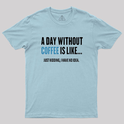 A Day Without Coffee Is Like Just Kidding Geek T-Shirt