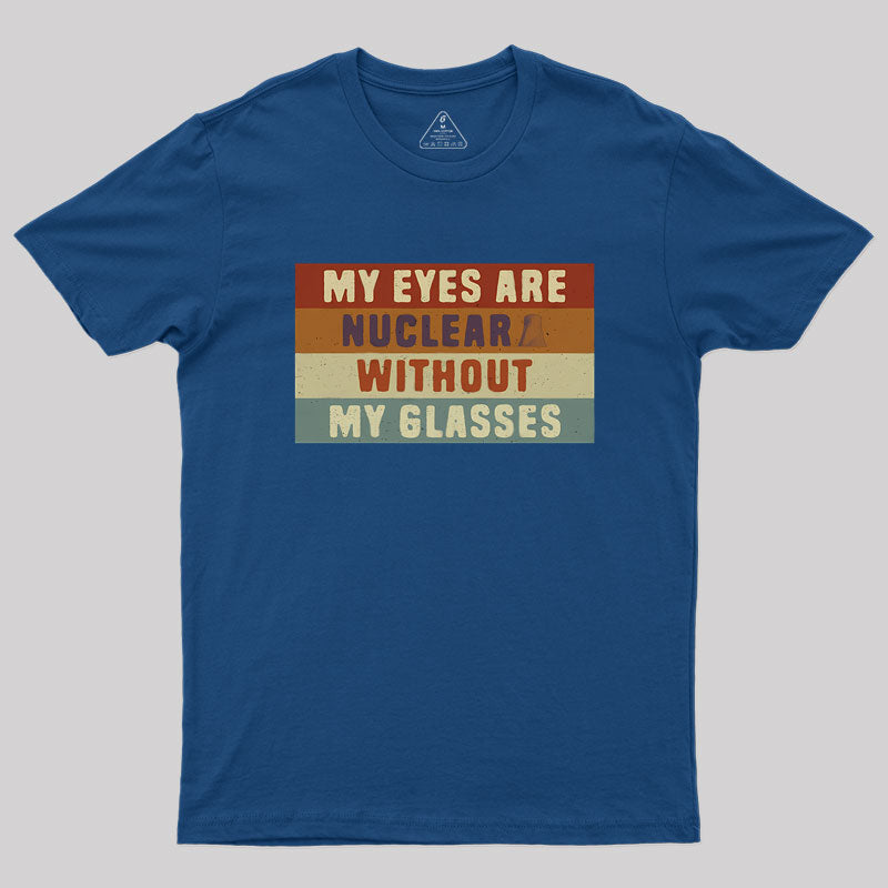 My eyes are nuclear without my glasses Geek T-Shirt