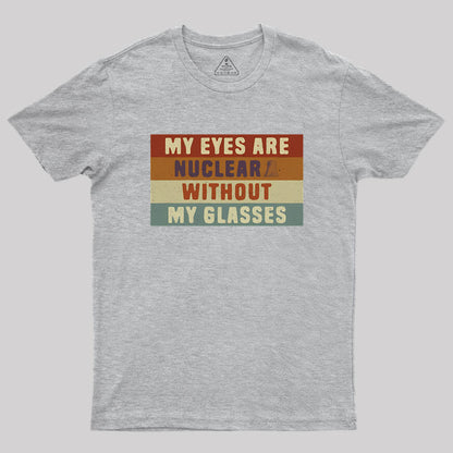 My eyes are nuclear without my glasses Geek T-Shirt