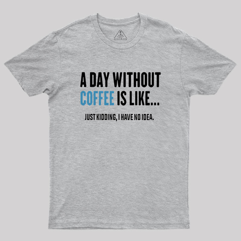 A Day Without Coffee Is Like Just Kidding Geek T-Shirt