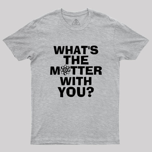 What's the Matter with You Geek T-Shirt