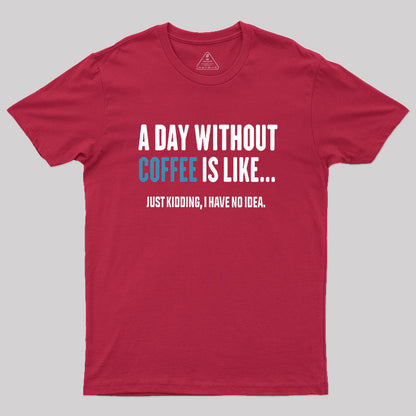 A Day Without Coffee Is Like Just Kidding Geek T-Shirt