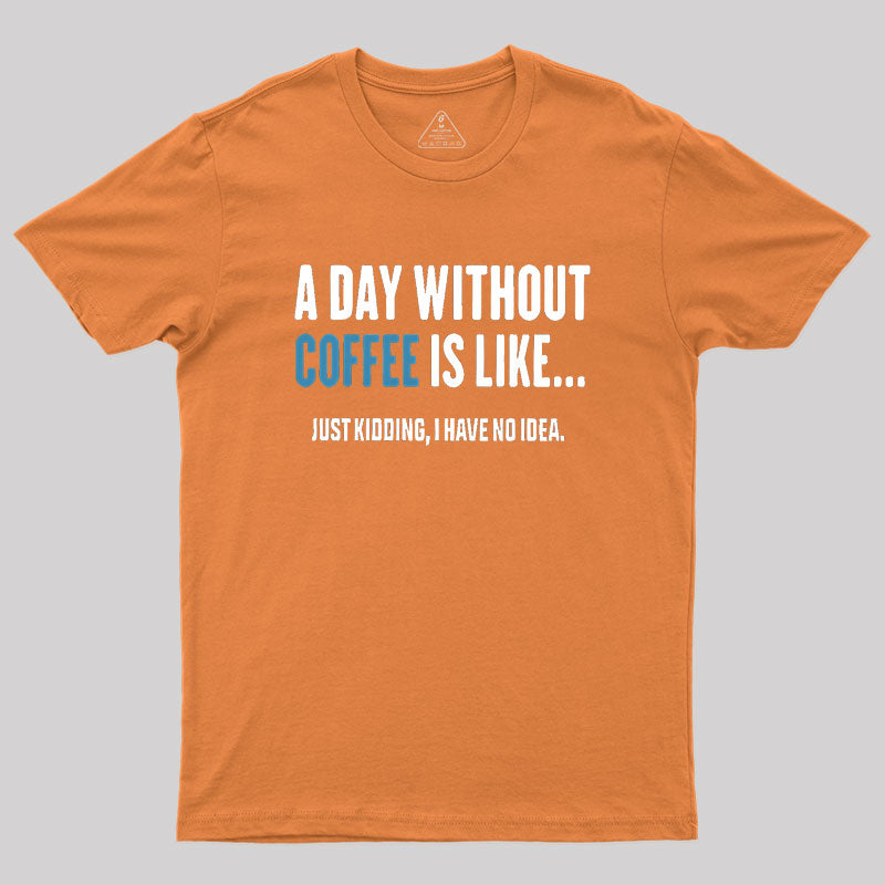 A Day Without Coffee Is Like Just Kidding Geek T-Shirt