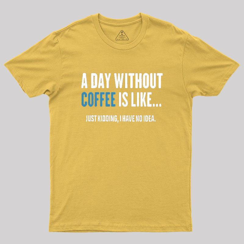 A Day Without Coffee Is Like Just Kidding Geek T-Shirt