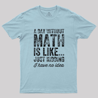 A day without math is like just kidding I have no idea Geek T-Shirt