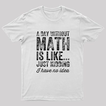 A day without math is like just kidding I have no idea Geek T-Shirt