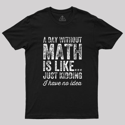 A day without math is like just kidding I have no idea Geek T-Shirt