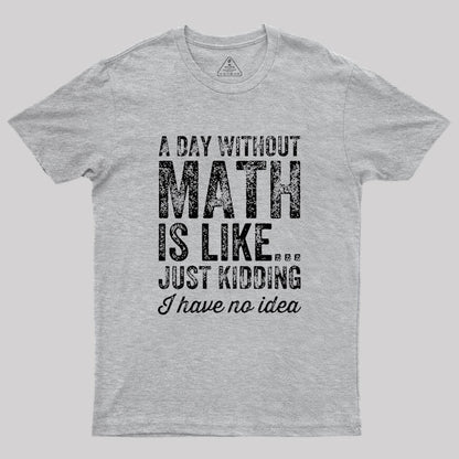 A day without math is like just kidding I have no idea Geek T-Shirt