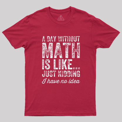 A day without math is like just kidding I have no idea Geek T-Shirt