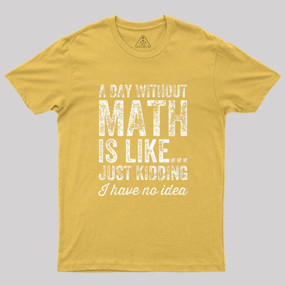 A day without math is like just kidding I have no idea Geek T-Shirt