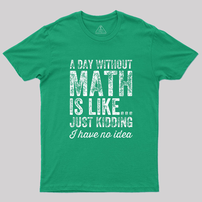 A day without math is like just kidding I have no idea Geek T-Shirt