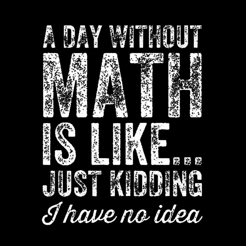 A day without math is like just kidding I have no idea Geek T-Shirt