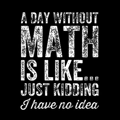 A day without math is like just kidding I have no idea Geek T-Shirt