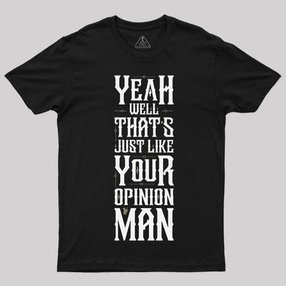 Yeah Well, That¡¯s Just Like Your Opinion, Man T-Shirt