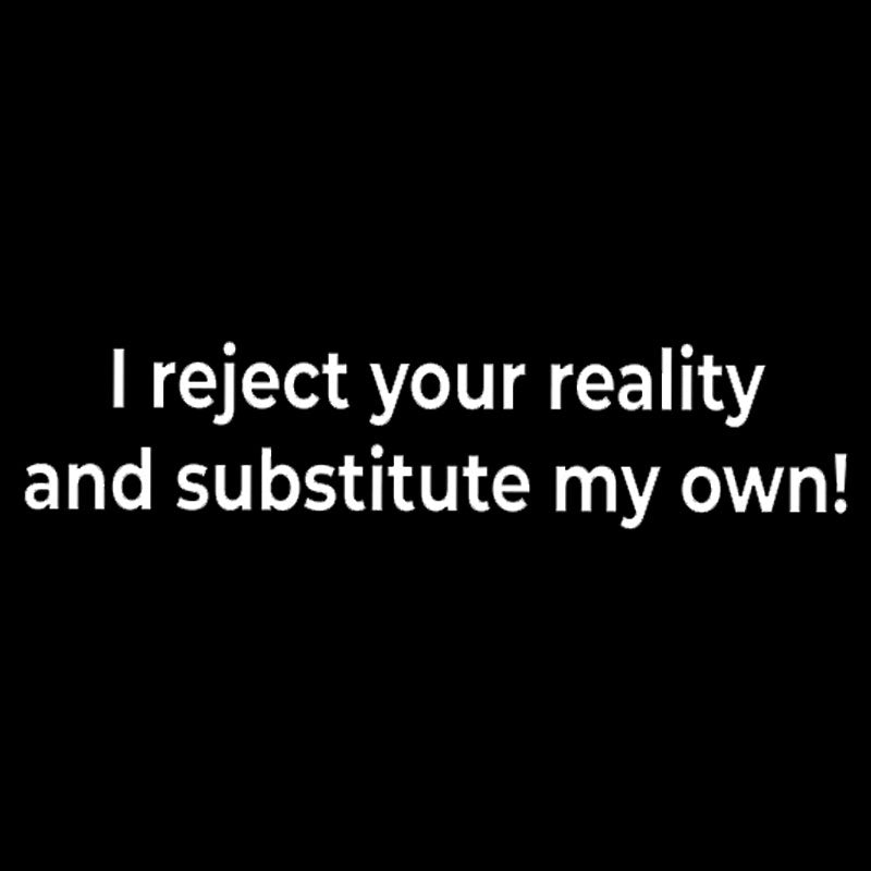 I Reject Your Reality and Substitute My Own Geek T-Shirt