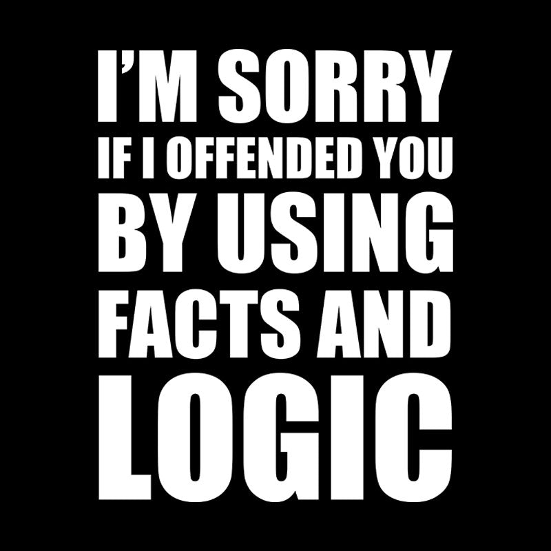 I'm Sorry If I Offended You by Using Facts and Logic Geek T-Shirt