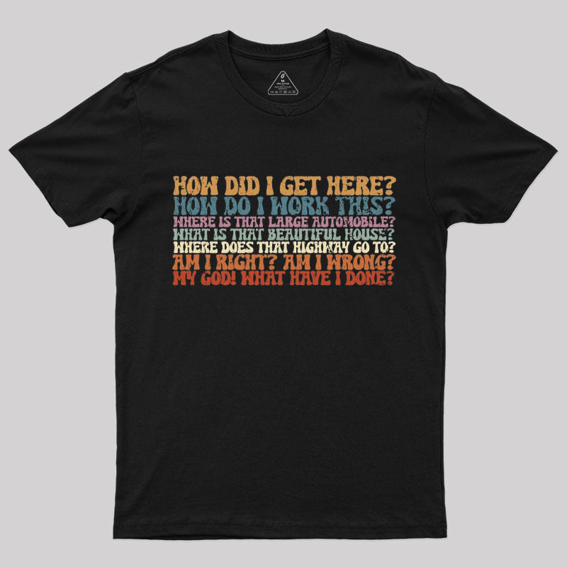 How Did I Get Here T-Shirt