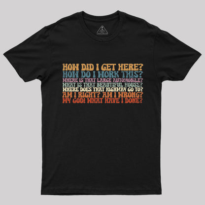 How Did I Get Here T-Shirt