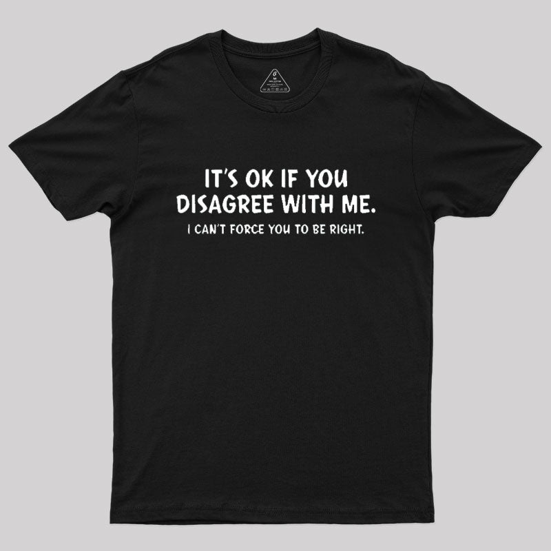 It's Ok If You Disagree with Me T-Shirt