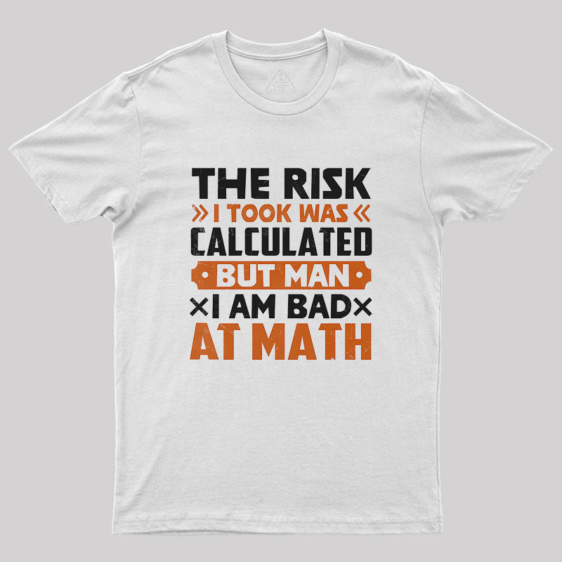 The Risk I Took Was Calculated But Man Am I Bad At Math Geek T-Shirt