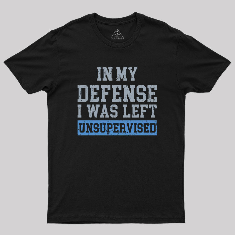 In my Defense I was Left Unsupervised Geek T-Shirt