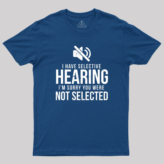 Funny I Have Selective Hearing Im Sorry Not on Geek T-Shirt