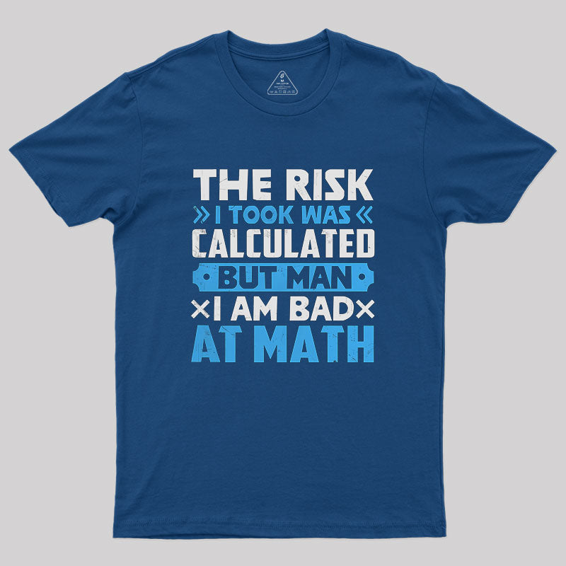 The Risk I Took Was Calculated But Man Am I Bad At Math Geek T-Shirt