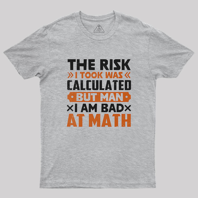 The Risk I Took Was Calculated But Man Am I Bad At Math Geek T-Shirt