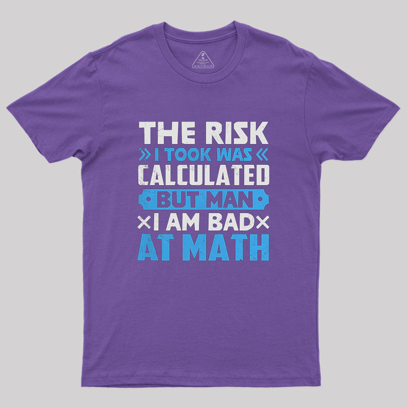 The Risk I Took Was Calculated But Man Am I Bad At Math Geek T-Shirt