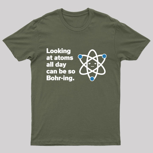 Look at Atoms All Day Can Be So Bohr-ing Geek T-Shirt