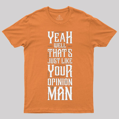 Yeah Well, That¡¯s Just Like Your Opinion, Man T-Shirt