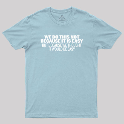 Not Because It's Easy Geek T-Shirt