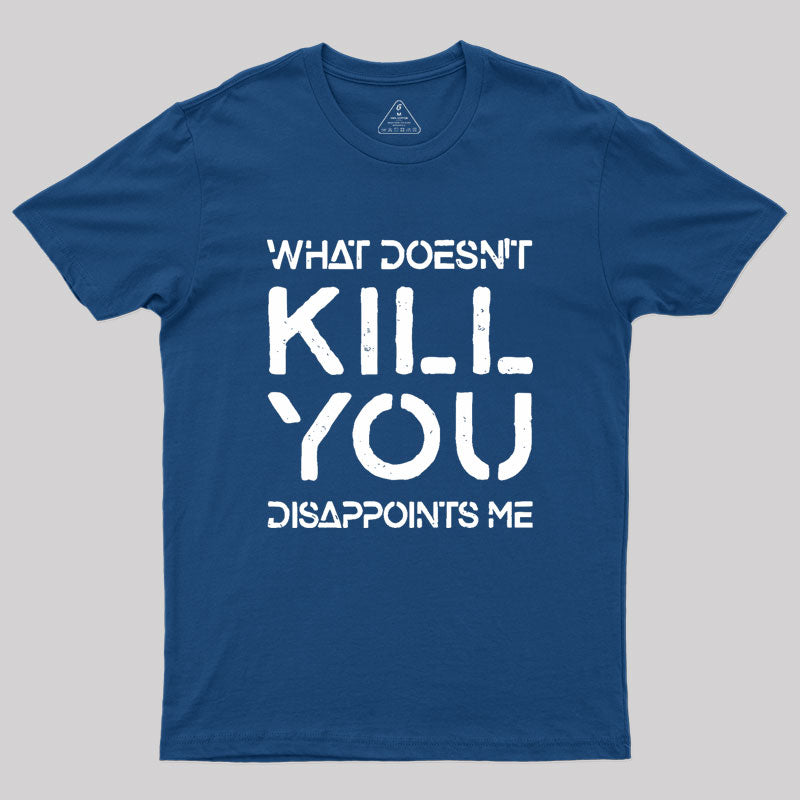 What Doesn't Kill You Disappoints Me Geek T-Shirt