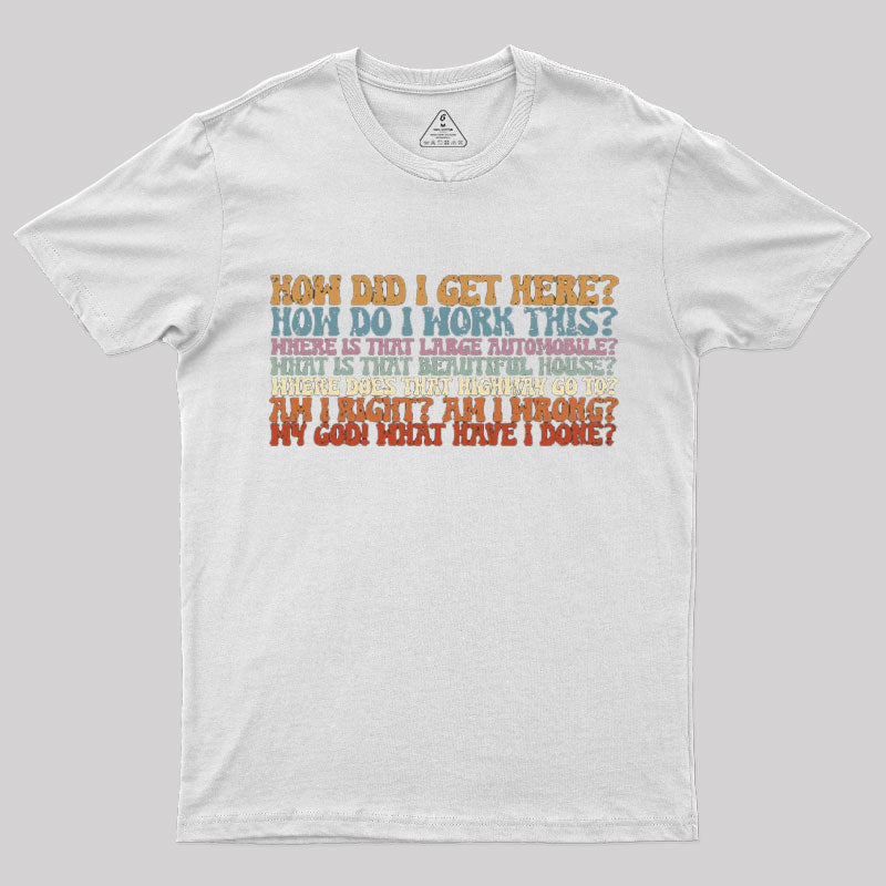 How Did I Get Here T-Shirt