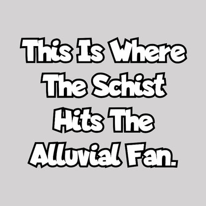 where the schist hits the alluvial fan Geek T-Shirt