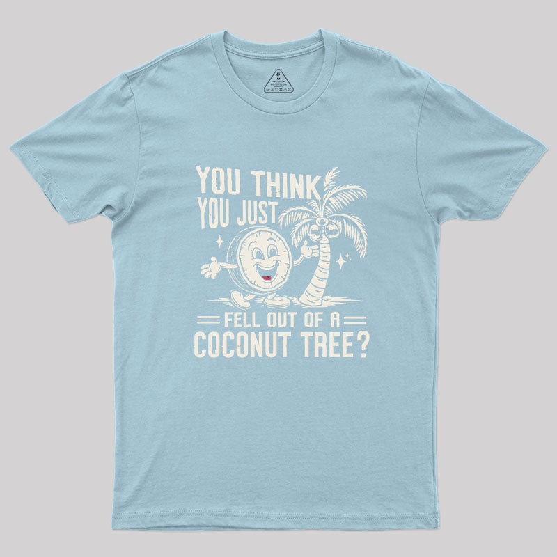 You Think You Just Fell Out of a Coconut Tree Geek T-Shirt