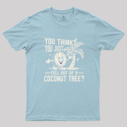 You Think You Just Fell Out of a Coconut Tree Geek T-Shirt